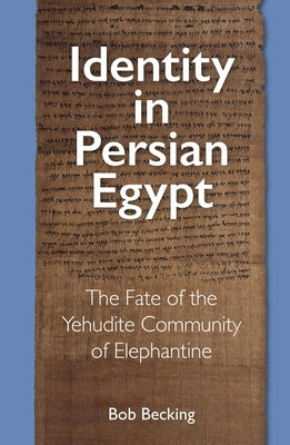 Identity in Persian Egypt: The Fate of the Yehudite Community of Elephantine by Becking, Bob