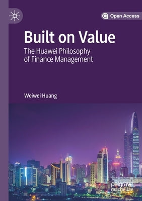 Built on Value: The Huawei Philosophy of Finance Management by Huang, Weiwei