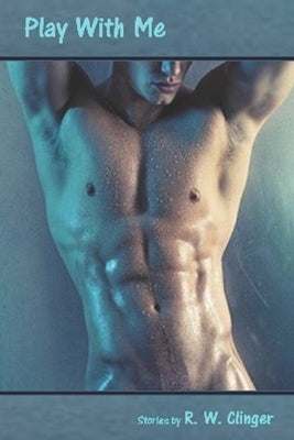 Play With Me: Gay Erotica by Clinger, W.