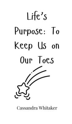 Life's Purpose: To Keep Us on Our Toes by Whitaker, Cassandra