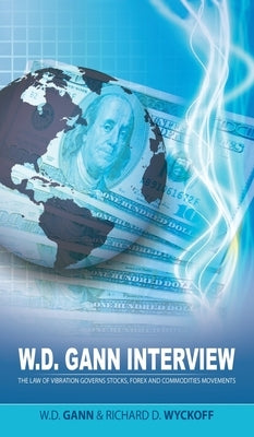 W.D. Gann Interview by Richard D. Wyckoff: The Law of Vibration Governs Stocks, Forex and Commodities Movements by Gann, W. D.