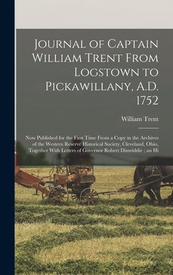 Journal of Captain William Trent From Logstown to Pickawillany, A.D. 1752: Now Published for the First Time From a Copy in the Archives of the Western by Trent, William