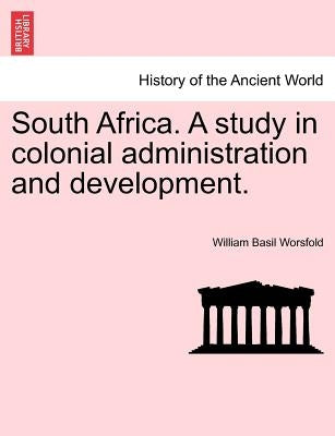 South Africa. a Study in Colonial Administration and Development. by Worsfold, William Basil