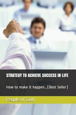 Strategy to Achieve Success in Life: How to Make It Happen...(Best Seller) by God, People of