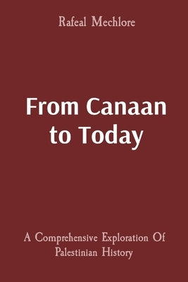 From Canaan to Today: A Comprehensive Exploration Of Palestinian History by Mechlore, Rafeal