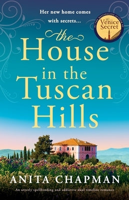 The House in the Tuscan Hills: An utterly spellbinding and addictive dual timeline romance by Chapman, Anita