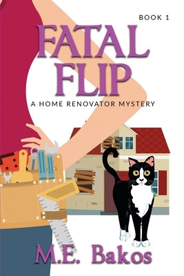 Fatal Flip: A Home Renovator Mystery by Bakos, M. E.