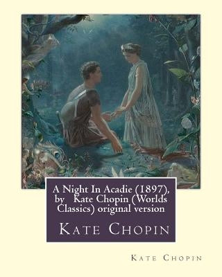 A Night In Acadie (1897), by Kate Chopin (Penguin Classics): original version by Chopin, Kate
