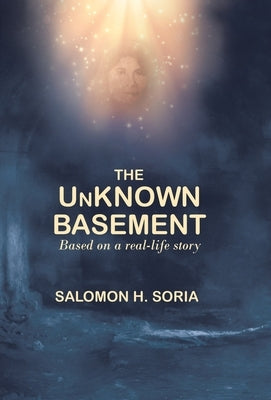 The Unknown Basement: Based on a Real-Life Story by Soria, Salomon H.