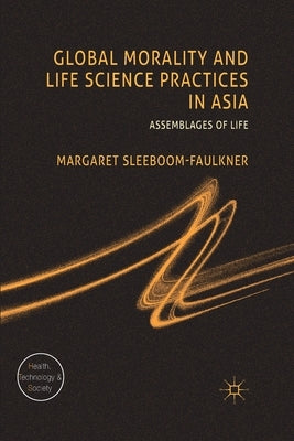 Global Morality and Life Science Practices in Asia: Assemblages of Life by Sleeboom-Faulkner, M.