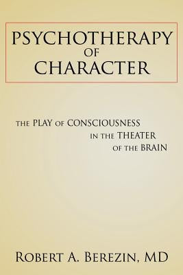 Psychotherapy of Character: The Play of Consciousness in the Theater of the Brain by Berezin, Robert a.