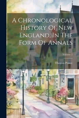 A Chronological History Of New England, In The Form Of Annals; Volume 2 by Prince, Thomas