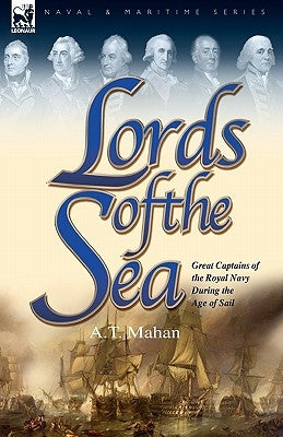 Lords of the Sea: Great Captains of the Royal Navy During the Age of Sail by Mahan, A. T.