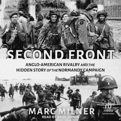 Second Front: Anglo-American Rivalry and the Hidden Story of the Normandy Campaign by Milner, Marc