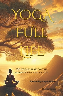 YOGA Full Life: 100 Yogis Speak on the Meaningfulness of Life by Farmer, Angela