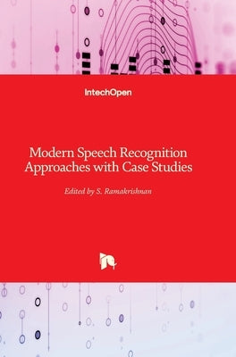 Modern Speech Recognition: Approaches with Case Studies by Ramakrishnan, S.