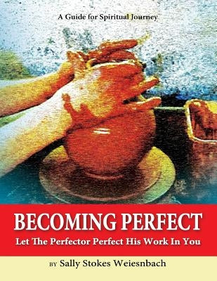 Becoming Perfect: Let The Perfector Perfect His Work In You by Weiesnbach, Sally Stokes