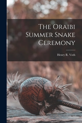 The Oraibi Summer Snake Ceremony by Voth, Henry R.