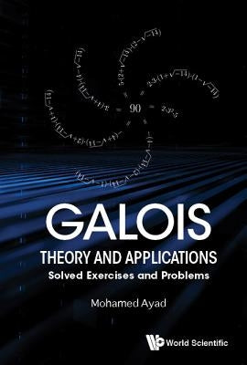 Galois Theory and Applications: Solved Exercises and Problems by Ayad, Mohamed