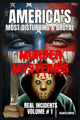 America's Most Disturbing & Brutal Murder Mysteries: VOLUME#1, Book of chilling unsolved cases to violent serial killers. Dive into gripping true crim by Sanyal, Sujata