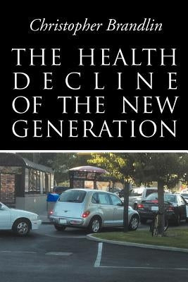 The Health Decline Of The New Generation by Brandlin, Christopher