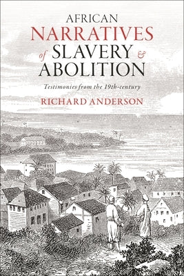 African Narratives of Slavery and Abolition: Testimonies from the 19th-century by Anderson, Richard