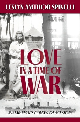 Love in a Time of War: An Army Nurse's Coming of Age Story by Spinelli, Leslyn Amthor