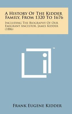 A History of the Kidder Family, from 1320 to 1676: Including the Biography of Our Emigrant Ancestor, James Kidder (1886) by Kidder, Frank Eugene