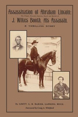Assassination of Abraham Lincoln: : The Flight, Pursuit, Capture, Death and Burial of J. Wilkes Booth, His Assassin by Whitford, Craig A.