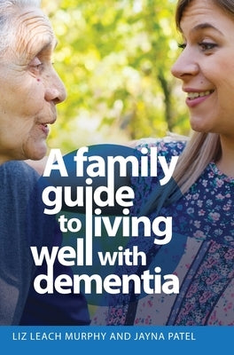 A Family Guide to Living Well with Dementia by Leach Murphy, Liz