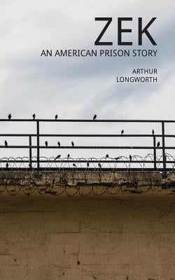 Zek: An American Prison Story by Longworth, Arthur