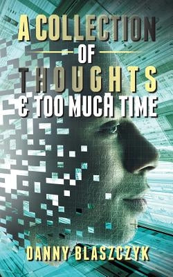 A Collection of Thoughts & Too Much Time! by Blaszczyk, Danny