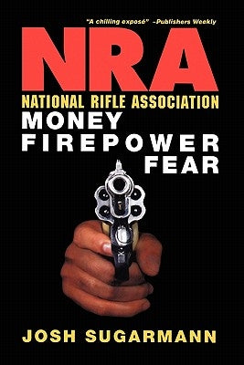 National Rifle Association: Money, Firepower & Fear by Sugarmann, Josh