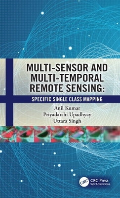 Multi-Sensor and Multi-Temporal Remote Sensing: Specific Single Class Mapping by Kumar, Anil