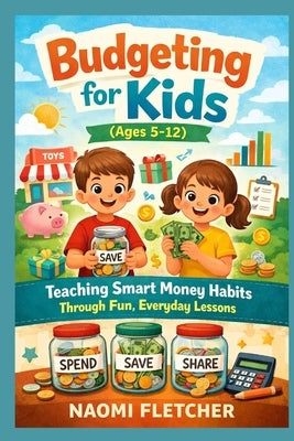 Budgeting for kids (ages 5-12): Teaching smart money habits through fun, everyday lesson by Fletcher, Naomi