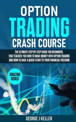 Option Trading Crash Course: The Ultimate step by step guide for beginners, that teaches you how to make money with Option Trading and how to have by Keller, George J.