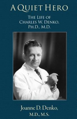 A Quiet Hero: The Life of Charles W. Denko, PH.D., M.D. by Denko, Joanne D., M. D.