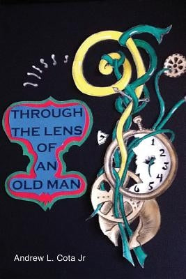 Through the Lens of an Old Man by Cota, Andrew L., Jr.