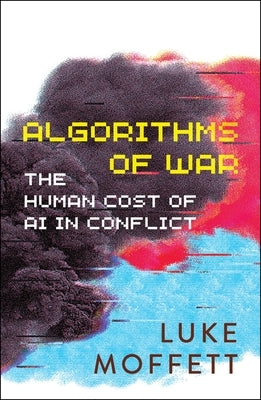 Algorithms of War: The Human Cost of AI in Conflict by Moffett, Luke