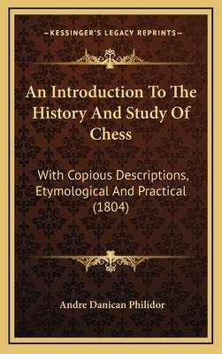 An Introduction To The History And Study Of Chess: With Copious Descriptions, Etymological And Practical (1804) by Philidor, Andre Danican