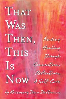 That Was Then, This Is Now: Finding Healing Through Connection, Reflection, & Self-Care by Dunn Dalton, Rosemary