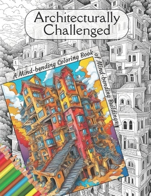 Architecturally Challenged.: A Mind-bending Coloring Book of Mind-bending Buildings. by Tuati, Michel