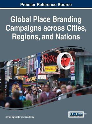 Global Place Branding Campaigns across Cities, Regions, and Nations by Bayraktar, Ahmet