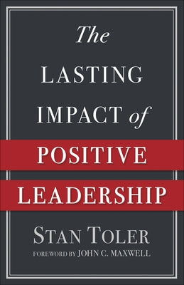 The Lasting Impact of Positive Leadership by Toler, Stan
