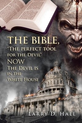 The Bible, The Perfect Tool for the Devil Now the Devil Is in the White House by Hall, Larry D.