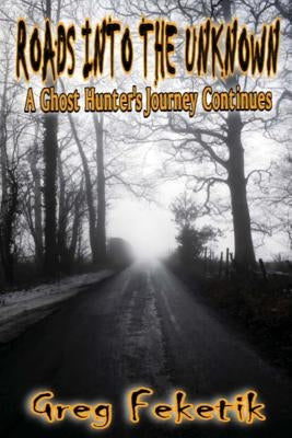 Roads into the Unknown: A Ghost Hunter's Journey Continues by Feketik, Greg