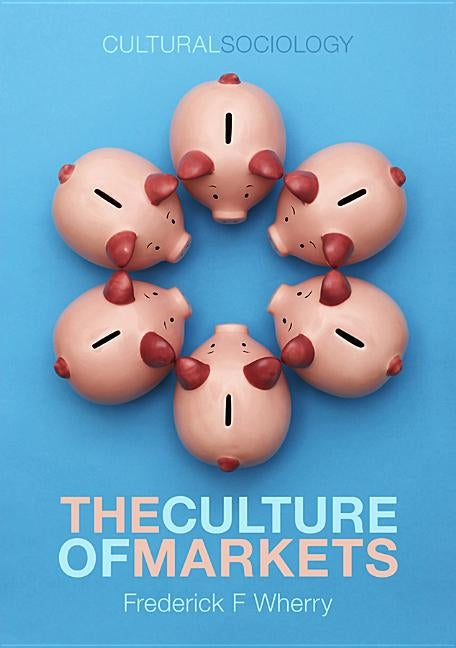 The Culture of Markets by Wherry, Frederick F.