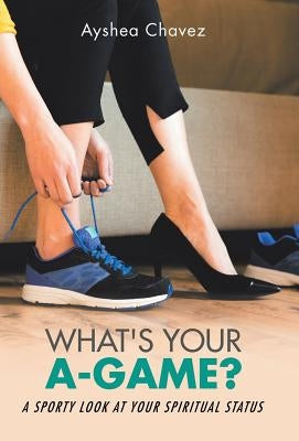 What's Your A-Game?: A Sporty Look at Your Spiritual Status by Chavez, A.