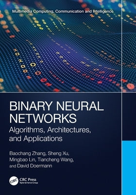 Binary Neural Networks: Algorithms, Architectures, and Applications by Zhang, Baochang