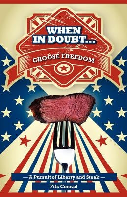 "When In Doubt Choose Freedom": A Pursuit of Liberty and Steak by Conrad, Fitz